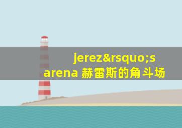 jerez’s arena 赫雷斯的角斗场